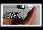 İstanbul'da Sular 14 Saat Gelmeyecek!