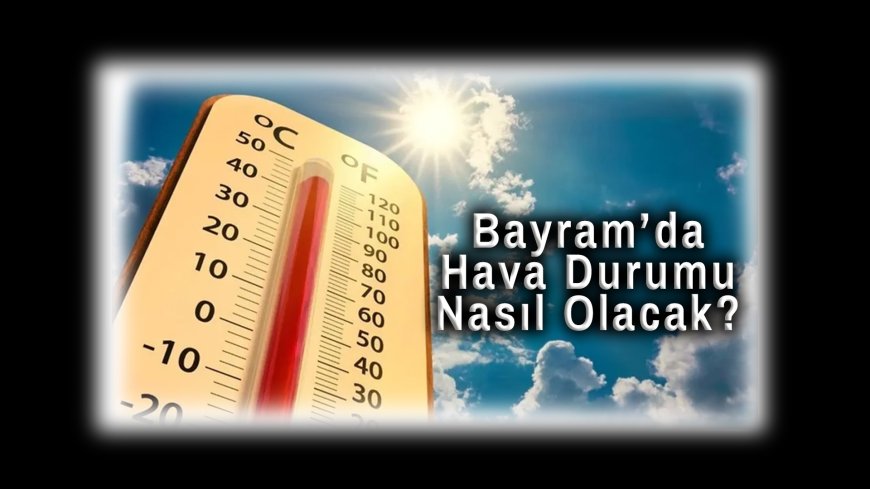 Kurban Bayramı’nda Hava Nasıl Olacak?