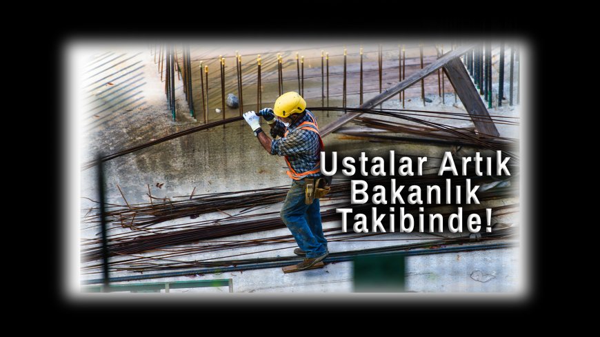 İnşaatta Yeni Dönem Başlıyor: Ustalar Artık Bakanlık Takibinde!