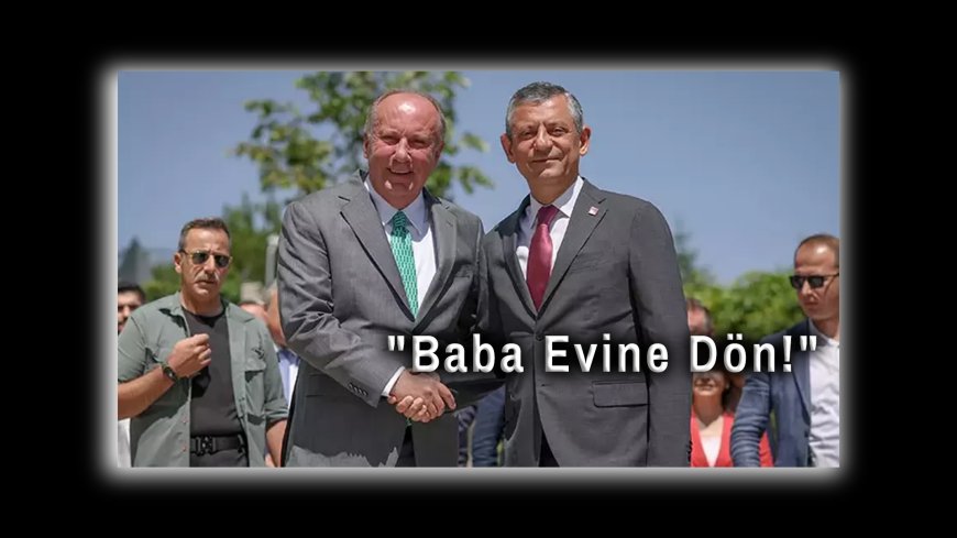 Özgür Özel'den Muharrem İnce'ye Çağrı: "Baba Evine Dön!"