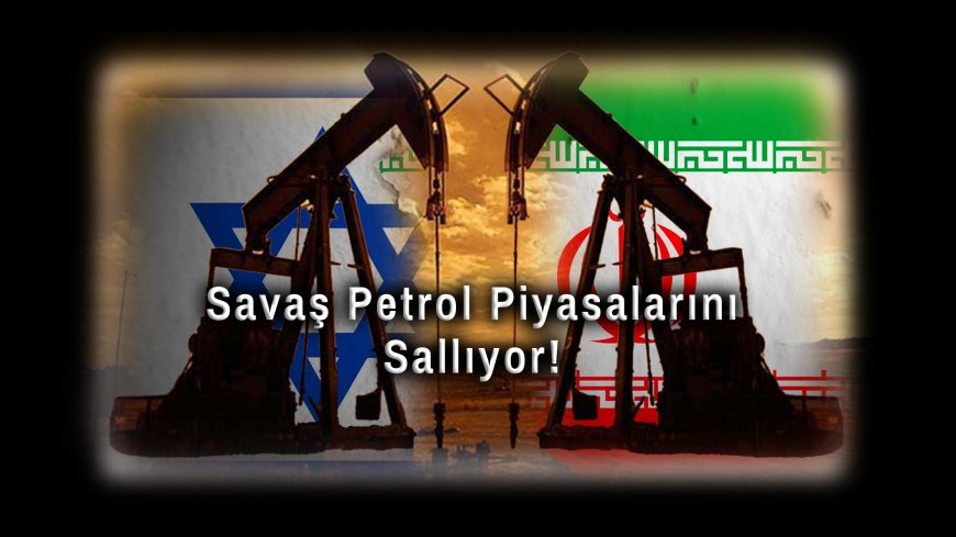 İsrail-İran Çatışması Küresel Petrol Piyasalarını Sallıyor: Fiyatlar Yüzde 100’ün Üzerinde Yükseldi!