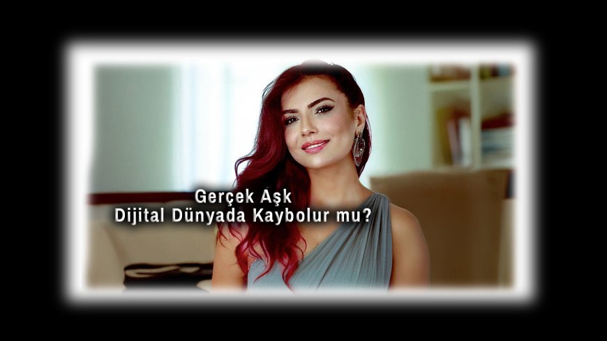 Gerçek Aşk Hâlâ Mümkün mü? Dijital Dünyada Sevginin Derinliğini Aramak!