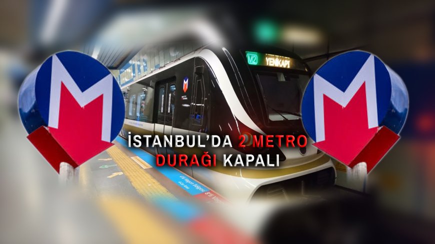 Yola Çıkacaklar Dikkat! Metro İstanbul, İki Durağın Kapatıldığını Duyurdu