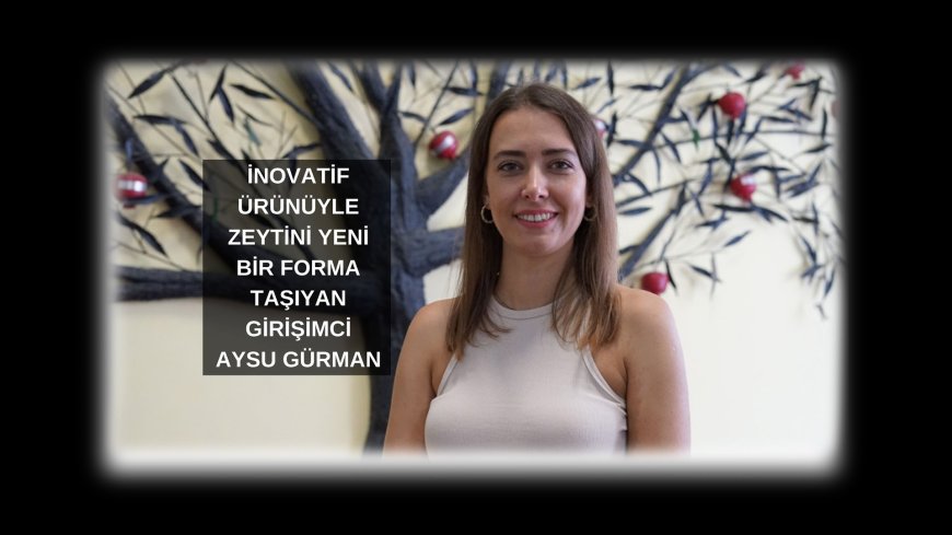 ZEYTİNDEN DOĞAN YENİLİK: TOZ ZEYTİNLE SOFRALARA MUCİZE DOKUNUŞ