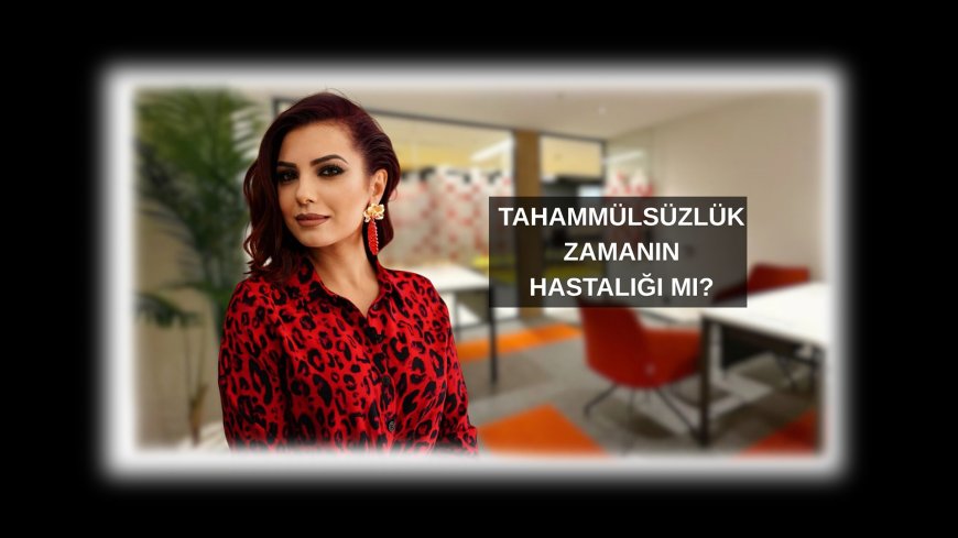 Tahammülsüzlük Zamanın Hastalığı mı?
