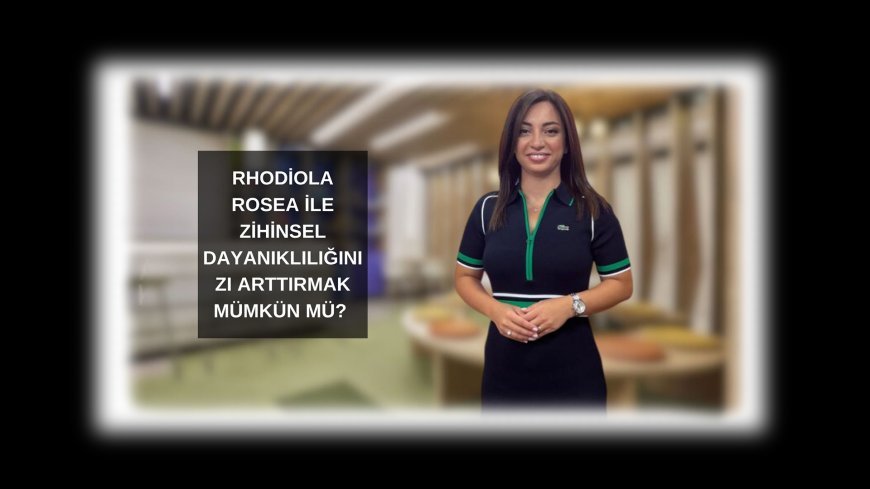 Rhodiola Rosea ile Zihinsel Dayanıklılığınızı Arttırmak Mümkün mü?