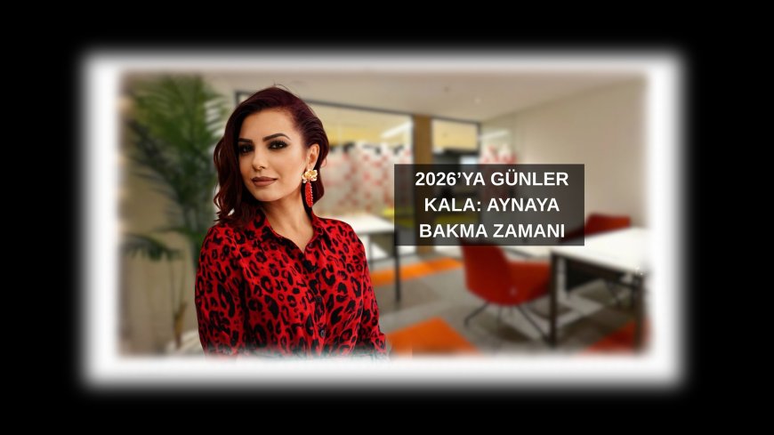 2026’ya Günler Kala: Aynaya Bakma Zamanı