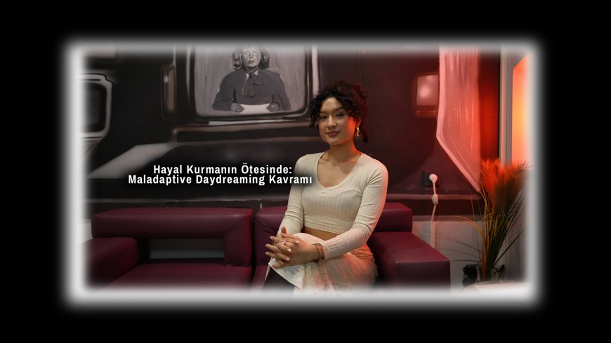 Hayal Kurmanın Ötesinde: Maladaptive Daydreaming Kavramı