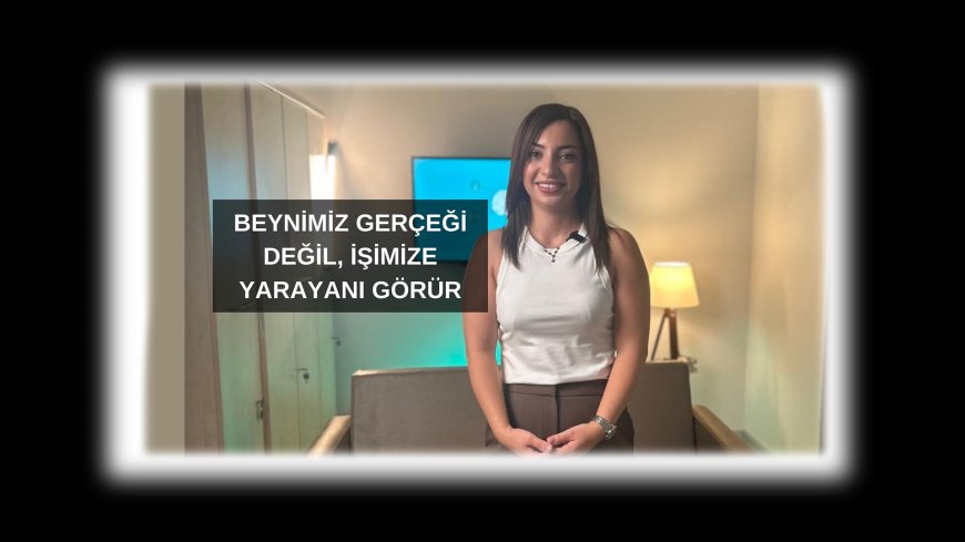 Beynimiz Gerçeği Değil, İşimize Yarayanı Görür