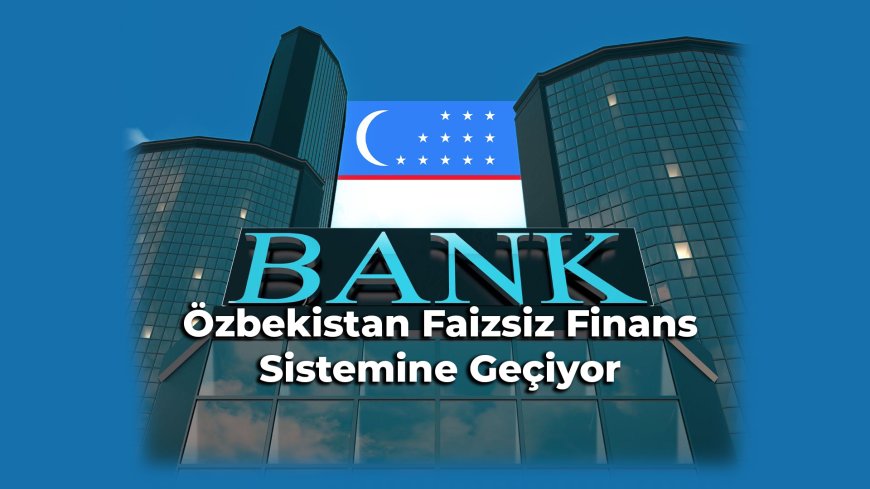 Özbekistan Faizsiz Finans Sistemine Geçiş İçin İlk Adımı Attı